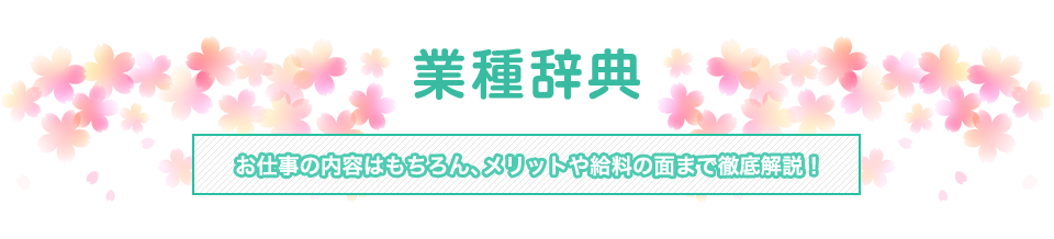 業種辞典 お仕事の内容はもちろん、メリットや給料の面まで徹底解説！