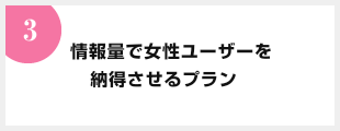 情報量で女性ユーザーを納得させるプラン