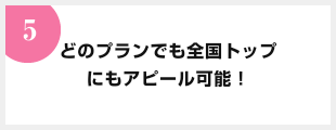 どのプランでも全国トップにもアピール可能！